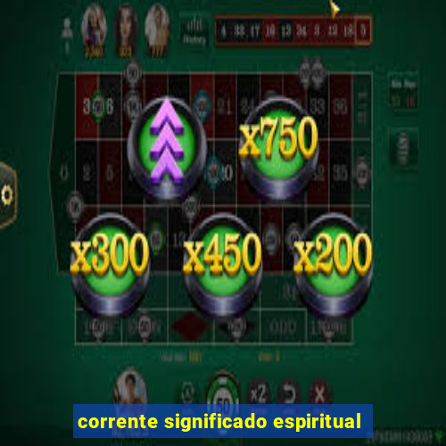 corrente significado espiritual